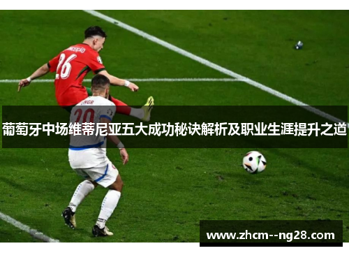 葡萄牙中场维蒂尼亚五大成功秘诀解析及职业生涯提升之道