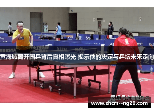 黄海诚离开国乒背后真相曝光 揭示他的决定与乒坛未来走向