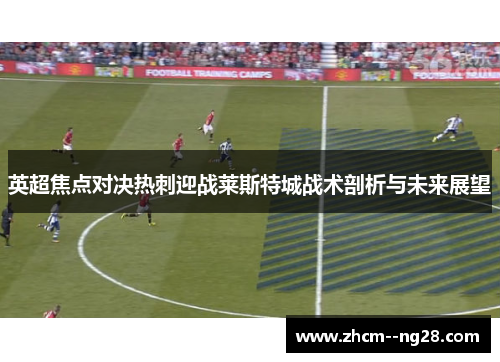 英超焦点对决热刺迎战莱斯特城战术剖析与未来展望