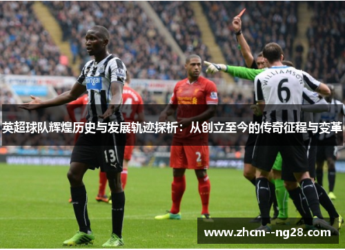 英超球队辉煌历史与发展轨迹探析：从创立至今的传奇征程与变革