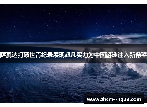 萨瓦达打破世青纪录展现超凡实力为中国游泳注入新希望