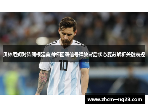 贝林厄姆对阵阿根廷美洲杯回暖信号释放背后状态复苏解析关键表现 贝林厄姆对阵阿根廷美洲杯回暖信号释放背后状态复苏解析关键表现