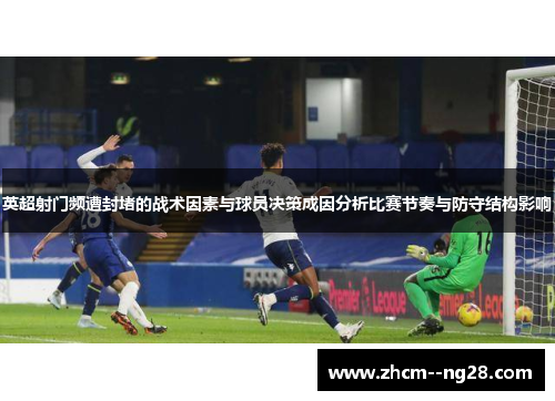 英超射门频遭封堵的战术因素与球员决策成因分析比赛节奏与防守结构影响