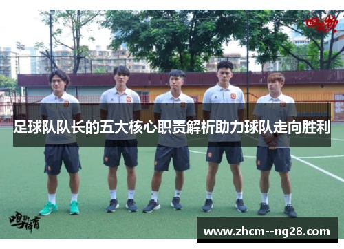 足球队队长的五大核心职责解析助力球队走向胜利 足球队队长的五大核心职责解析助力球队走向胜利