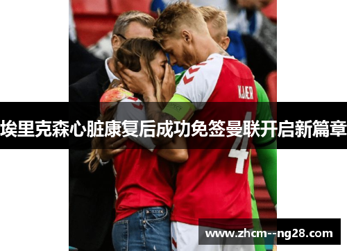 埃里克森心脏康复后成功免签曼联开启新篇章