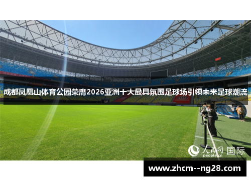 成都凤凰山体育公园荣膺2026亚洲十大最具氛围足球场引领未来足球潮流