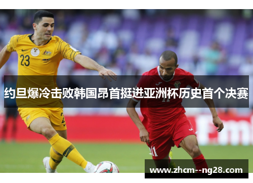 约旦爆冷击败韩国昂首挺进亚洲杯历史首个决赛 约旦爆冷击败韩国昂首挺进亚洲杯历史首个决赛