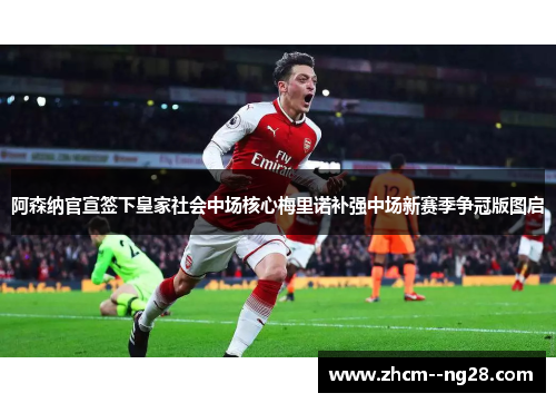 阿森纳官宣签下皇家社会中场核心梅里诺补强中场新赛季争冠版图启