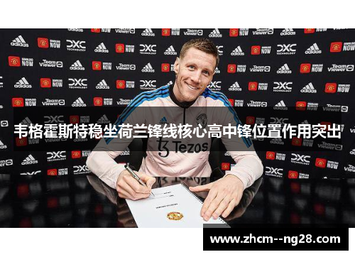 韦格霍斯特稳坐荷兰锋线核心高中锋位置作用突出