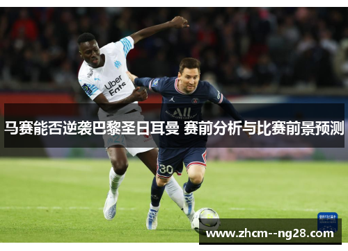 马赛能否逆袭巴黎圣日耳曼 赛前分析与比赛前景预测