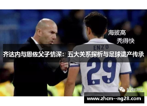 齐达内与恩佐父子情深：五大关系探析与足球遗产传承