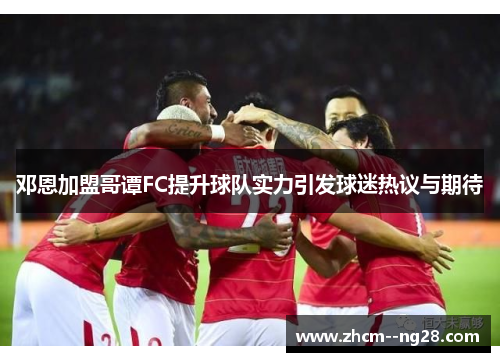 邓恩加盟哥谭FC提升球队实力引发球迷热议与期待 邓恩加盟哥谭FC提升球队实力引发球迷热议与期待