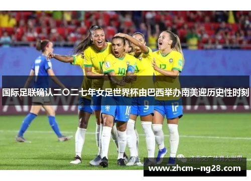 国际足联确认二〇二七年女足世界杯由巴西举办南美迎历史性时刻 国际足联确认二〇二七年女足世界杯由巴西举办南美迎历史性时刻