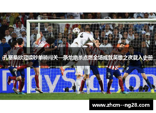 孔塞桑欧冠读秒单骑闯关一条龙绝杀点燃全场成就英雄之夜载入史册 孔塞桑欧冠读秒单骑闯关一条龙绝杀点燃全场成就英雄之夜载入史册